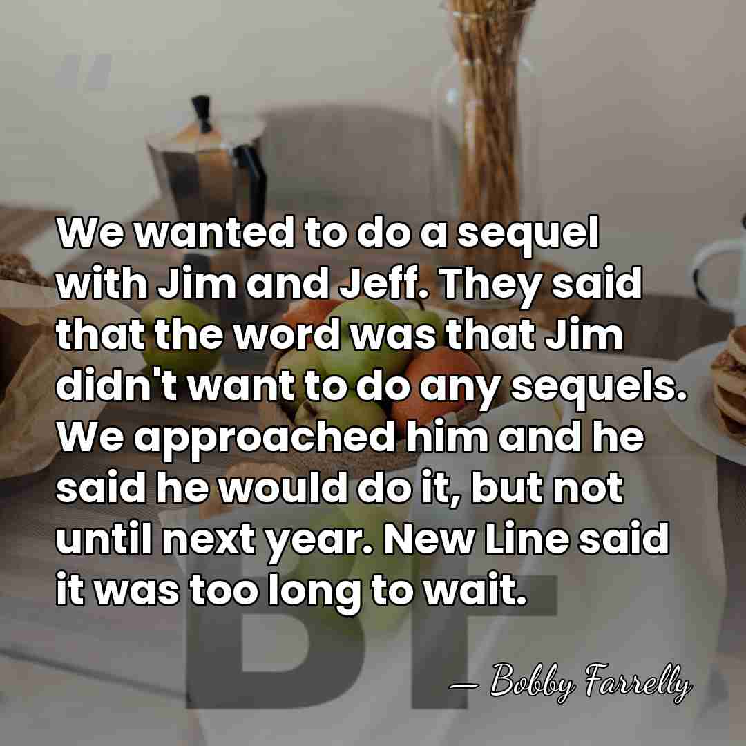 We wanted to do a sequel with Jim and Jeff. They said&hellip; - Bobby Farrelly