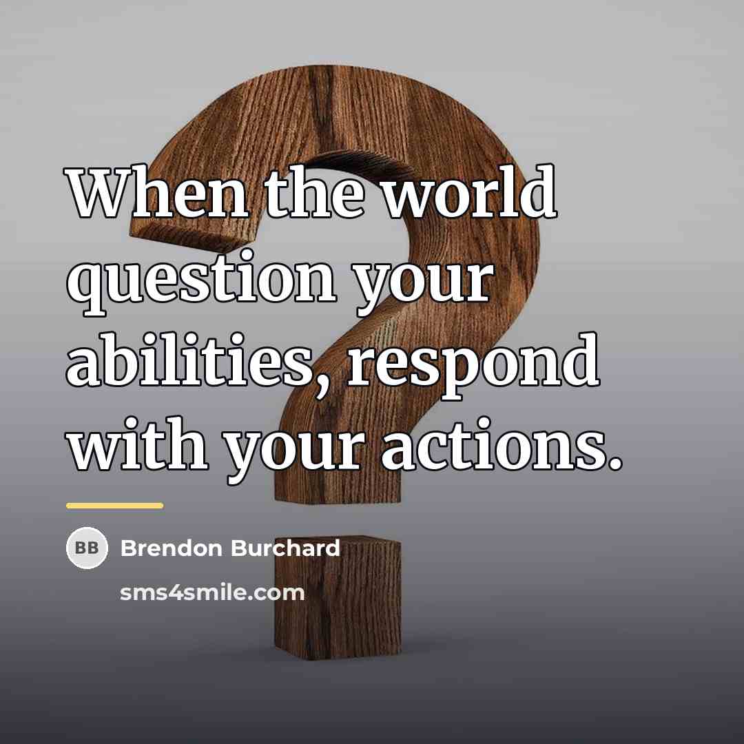 “When the world question your abilities, respond with your actions.…” quote by Brendon Burchard