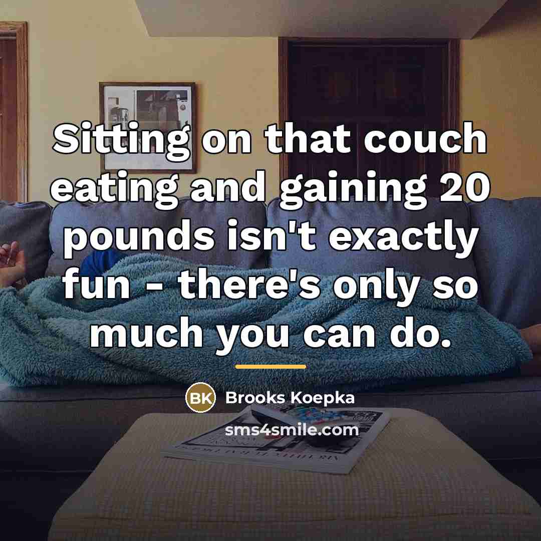 “Sitting on that couch eating and gaining 20 pounds isn't…” quote by Brooks Koepka