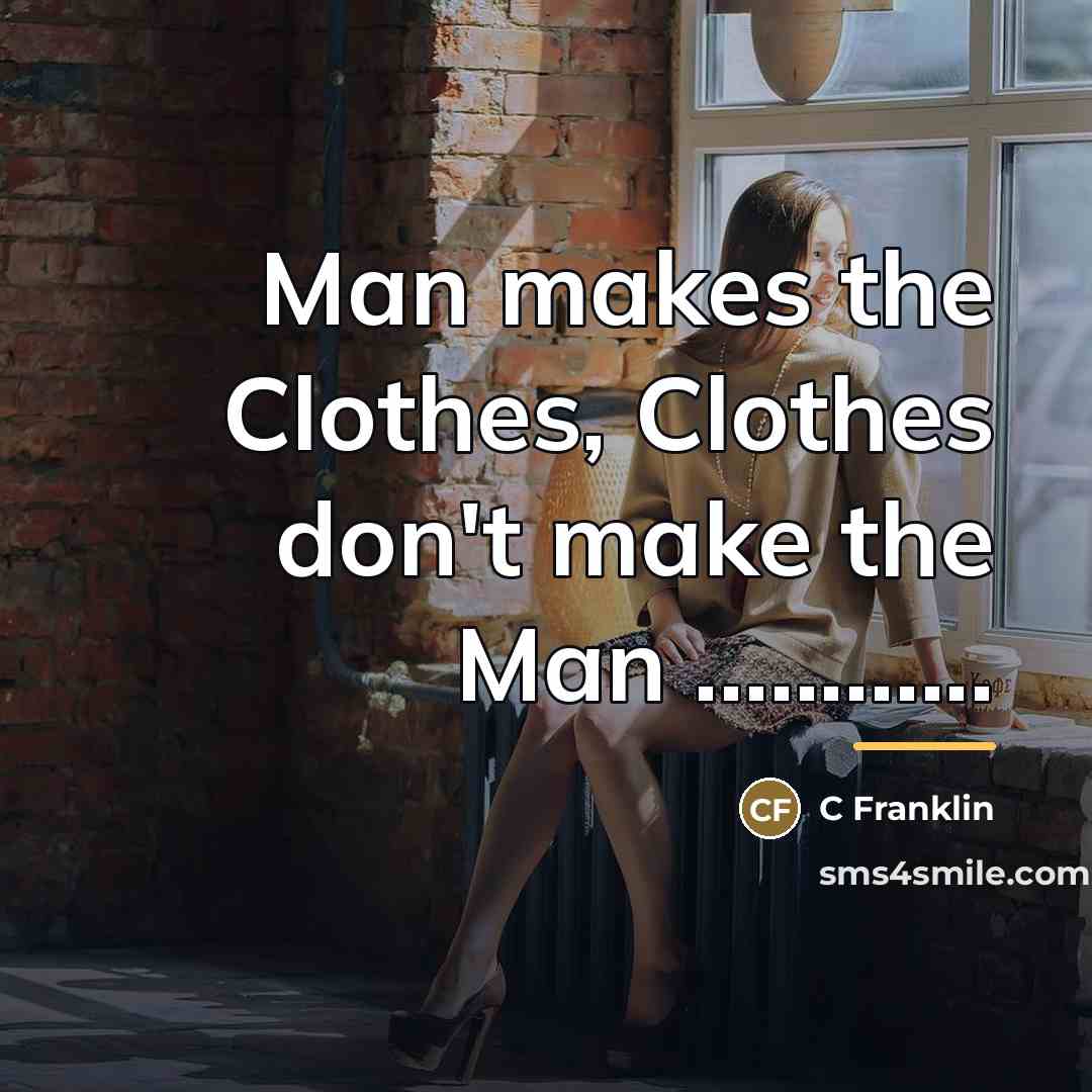 “Man makes the Clothes, Clothes don't make the Man ............…” quote by Anonymous