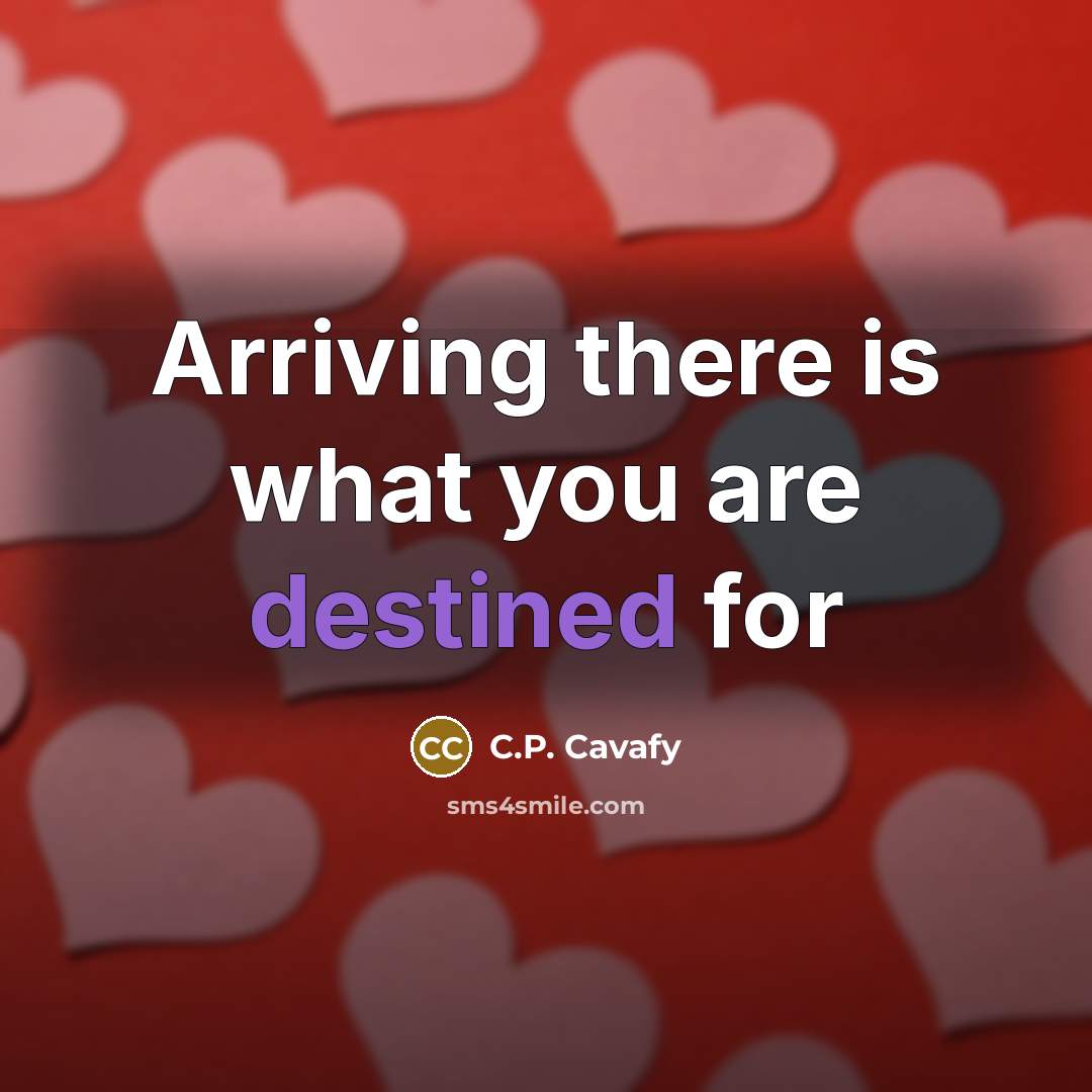 “Arriving there is what you are destined for…” quote by C.P. Cavafy