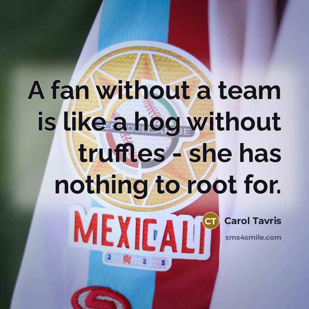 “A fan without a team is like a hog without…” quote by Carol Tavris