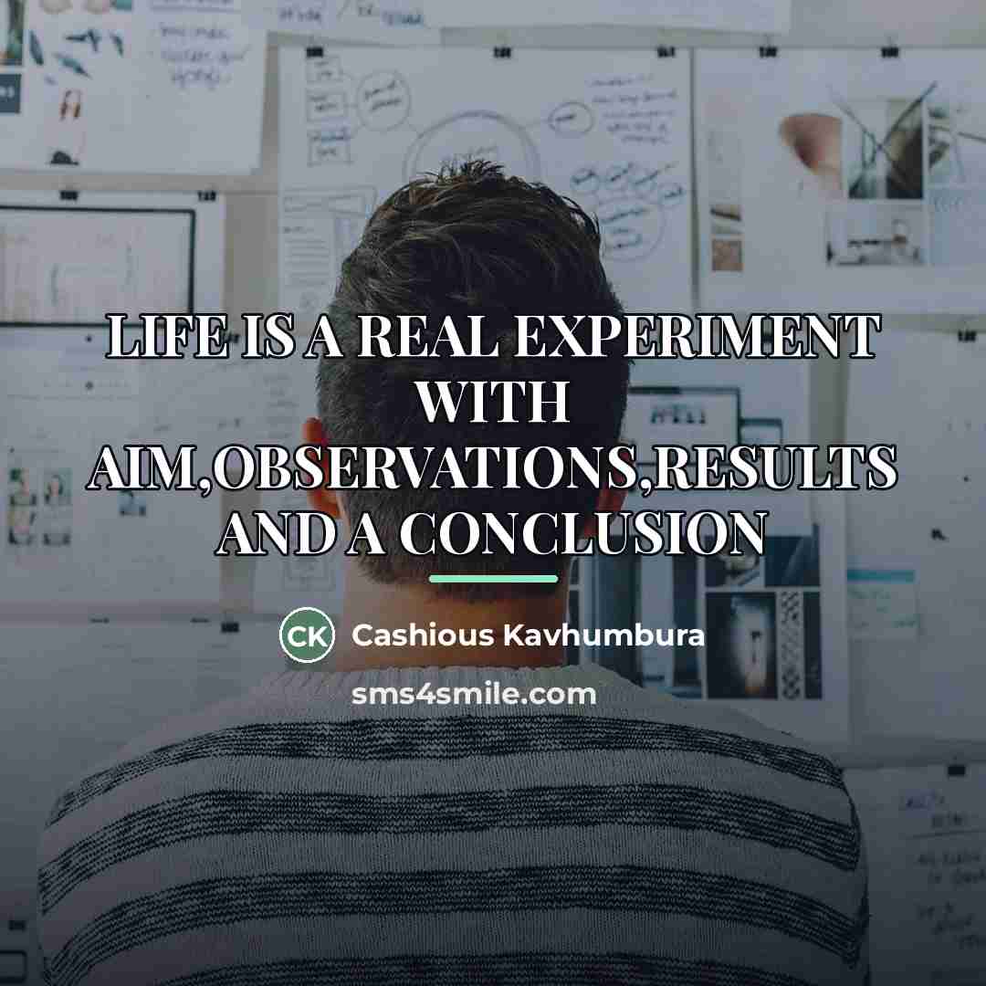 “LIFE IS A REAL EXPERIMENT WITH AIM,OBSERVATIONS,RESULTS AND A CONCLUSION…” quote by CASHIOUS KAVHUMBURA
