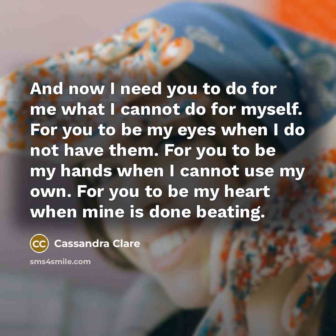 “And now I need you to do for me what…” quote by Cassandra Clare