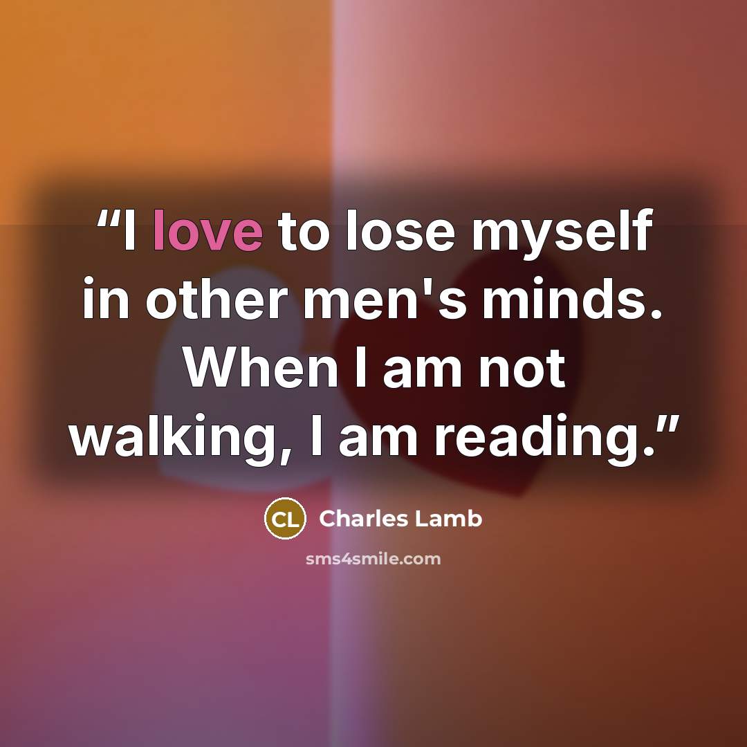 “I love to lose myself in other men's minds. When I am not walking, I am reading.” quote by Charles Lamb