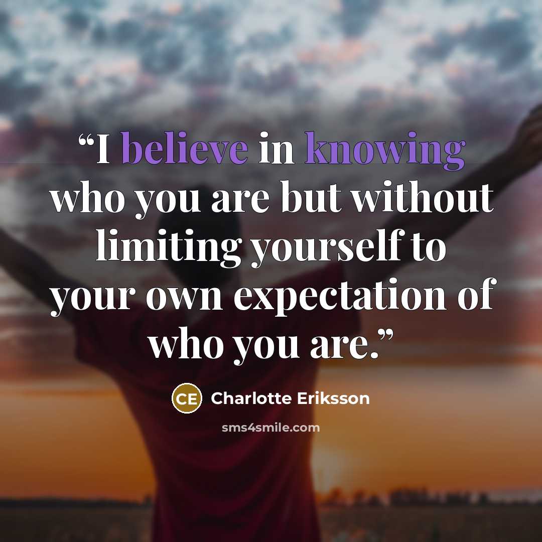 “I believe in knowing who you are but without limiting yourself to your own expectation of who you are.” quote by Charlotte Eriksson