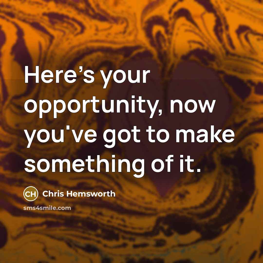 “Here's your opportunity, now you've got to make something of…” quote by Chris Hemsworth