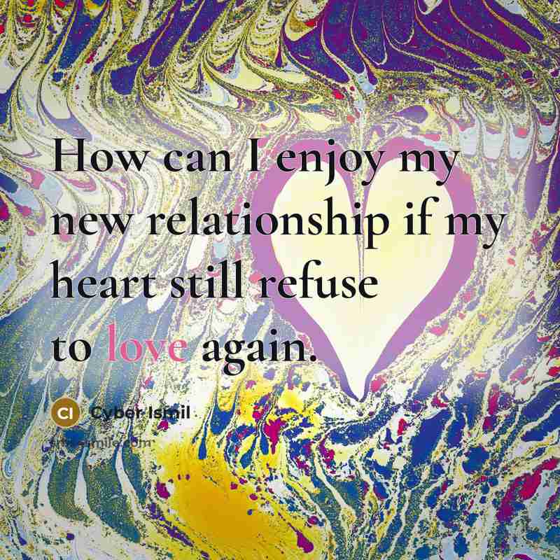 “How can I enjoy my new relationship if my heart still refuse to love again.” quote by Cyber Ismil
