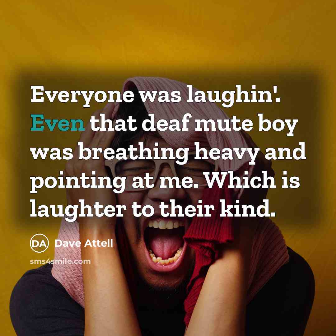 “Everyone was laughin'. Even that deaf mute boy was breathing…” quote by Dave Attell