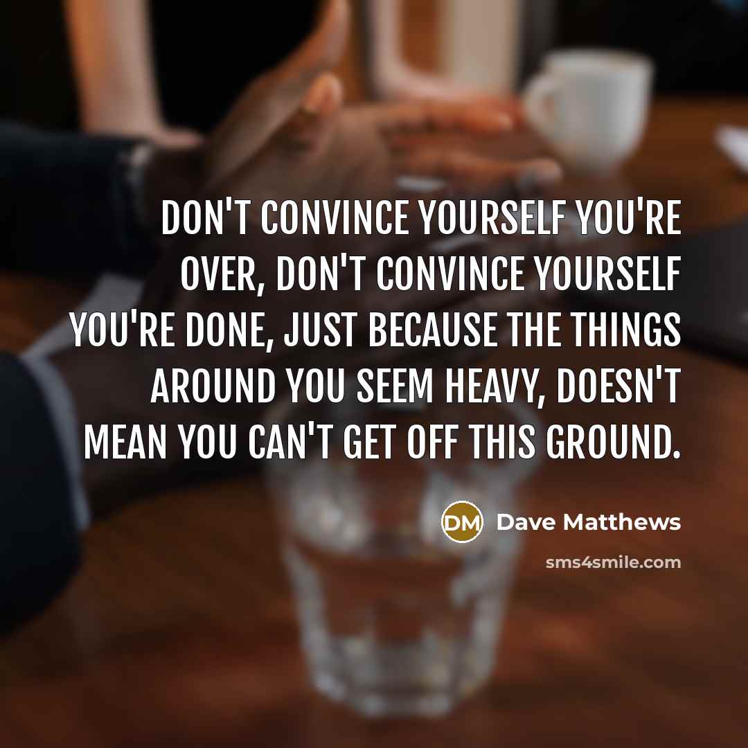 “Don't convince yourself you're over, don't convince yourself you're done,…” quote by Dave Matthews