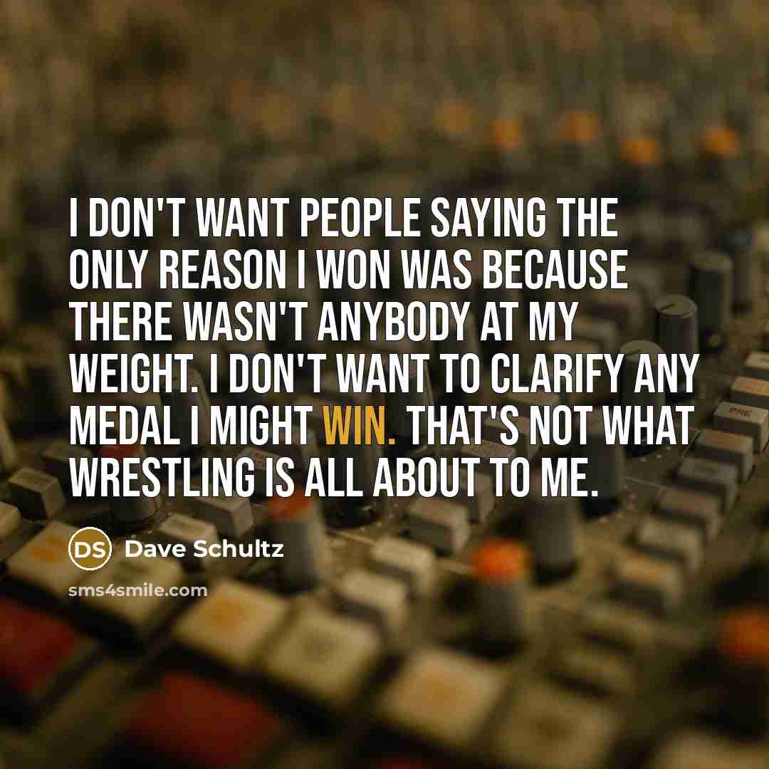 “I don't want people saying the only reason I won…” quote by Dave Schultz