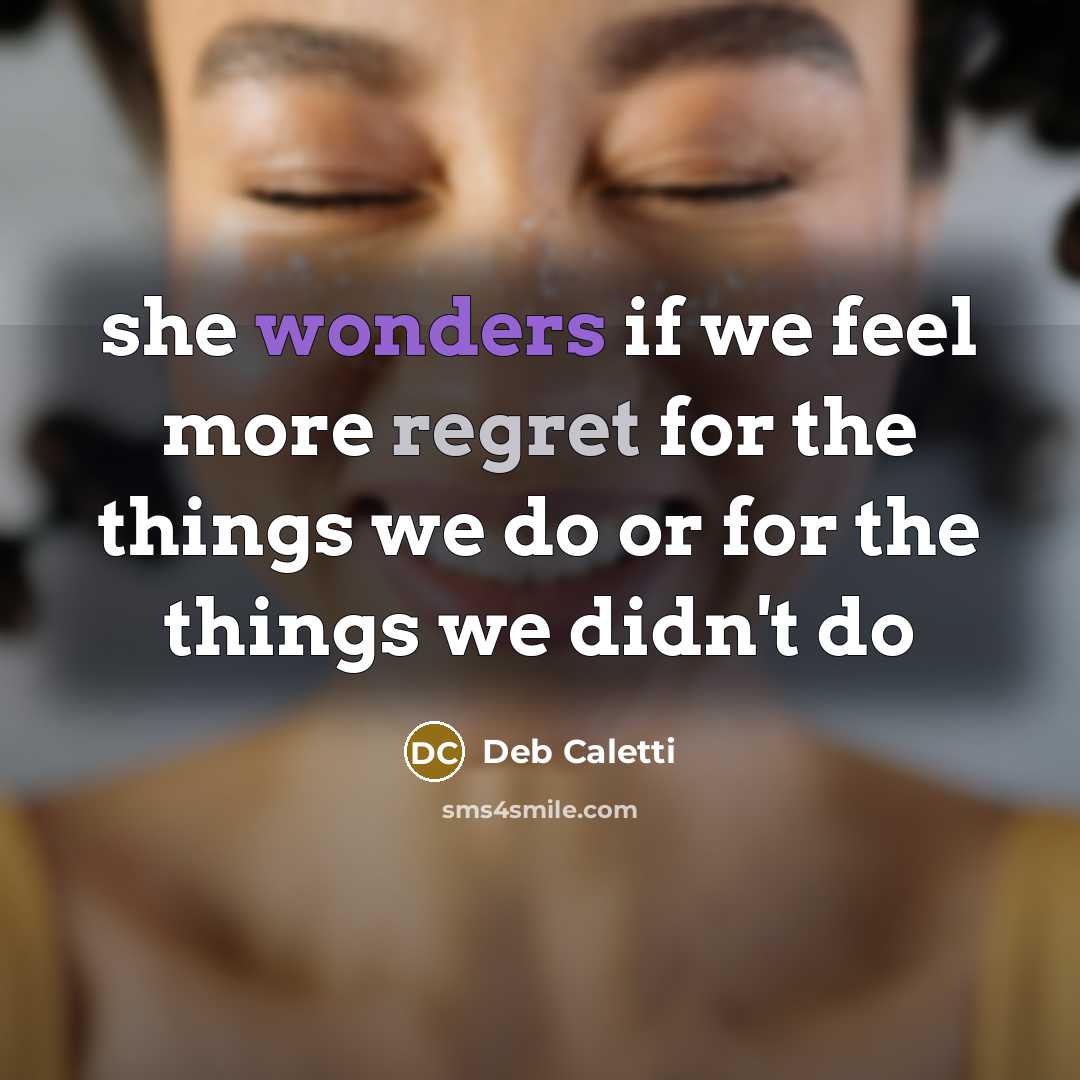 “she wonders if we feel more regret for the things we do or for the things we didn't do” quote by Deb Caletti