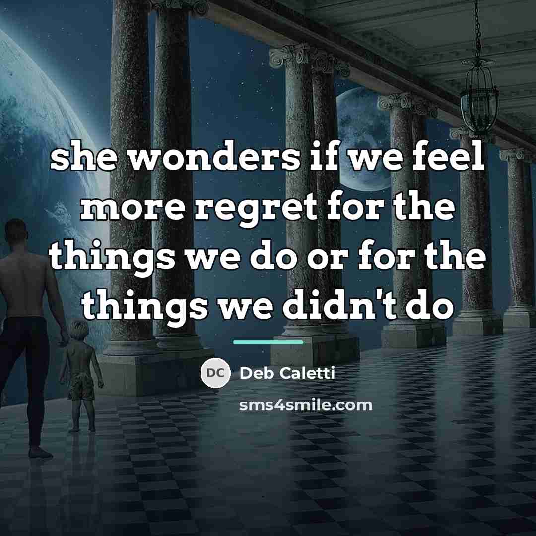 “she wonders if we feel more regret for the things…” quote by Deb Caletti