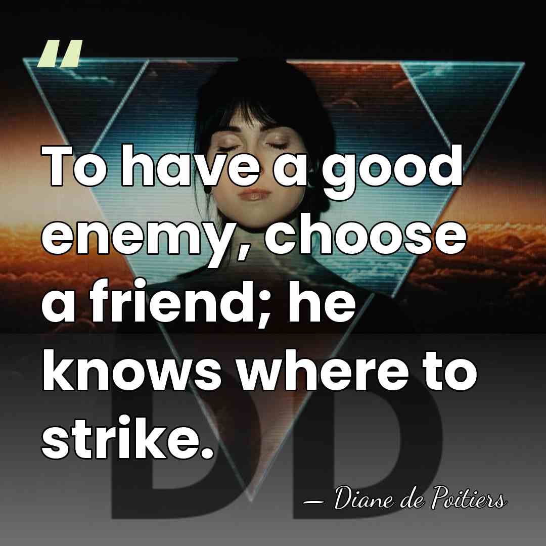 To have a good enemy, choose a friend; he knows where to&hellip; - Diane de Poitiers