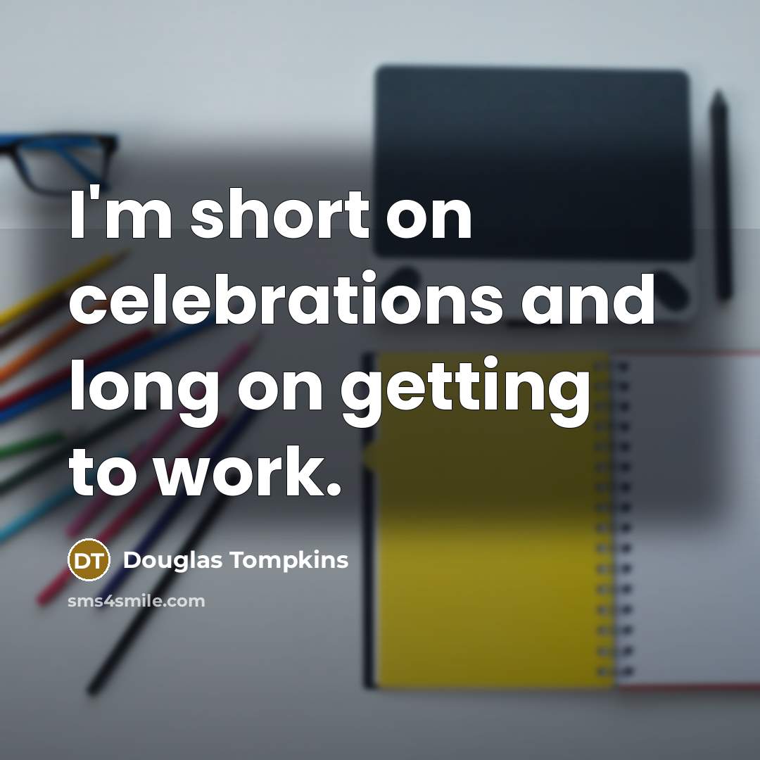 “I'm short on celebrations and long on getting to work.…” quote by Douglas Tompkins