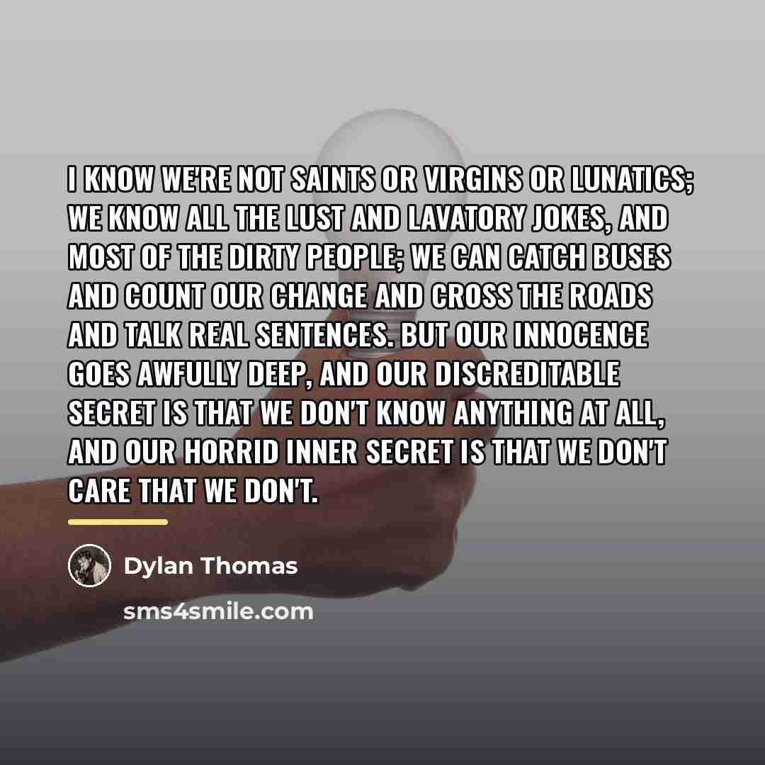 “I know we're not saints or virgins or lunatics; we…” quote by Dylan Thomas