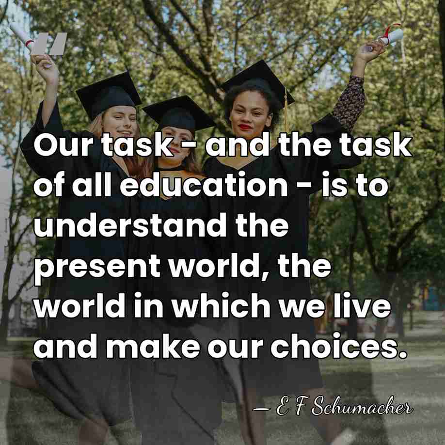 Our task - and the task of all education - is to&hellip; - E F Schumacher