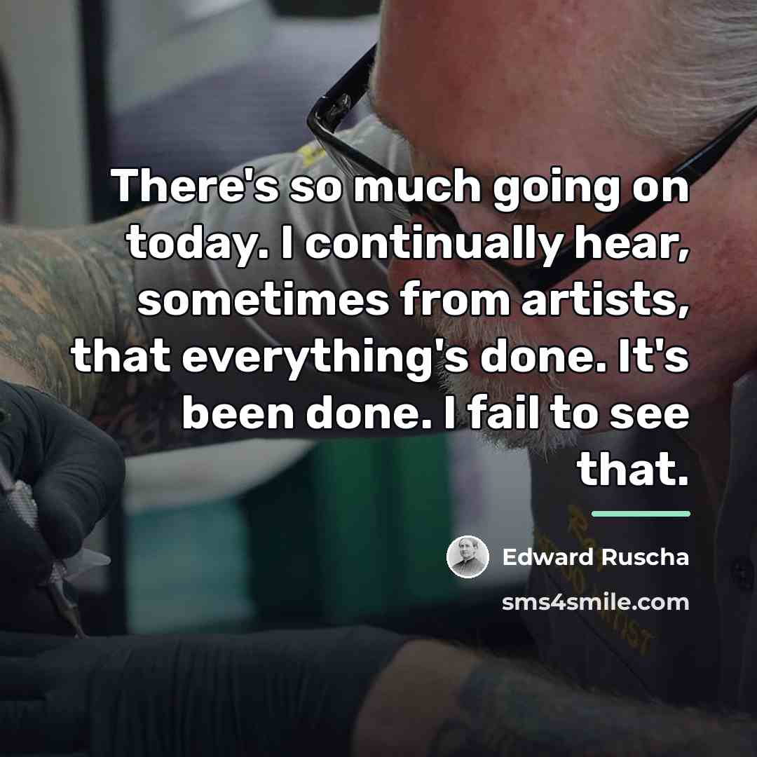 “There's so much going on today. I continually hear, sometimes…” quote by Edward Ruscha
