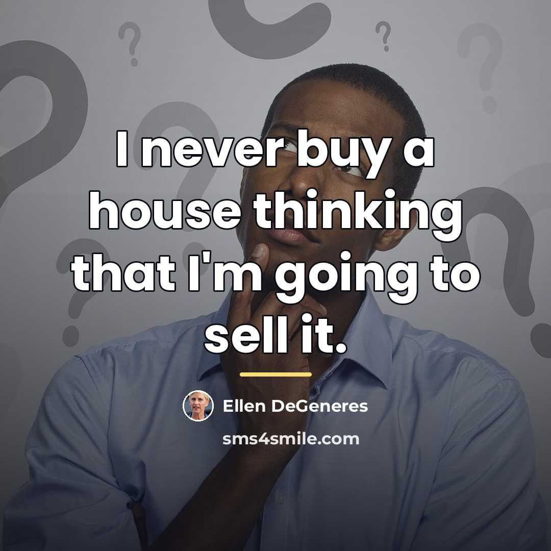 “I never buy a house thinking that I'm going to…” quote by Ellen DeGeneres