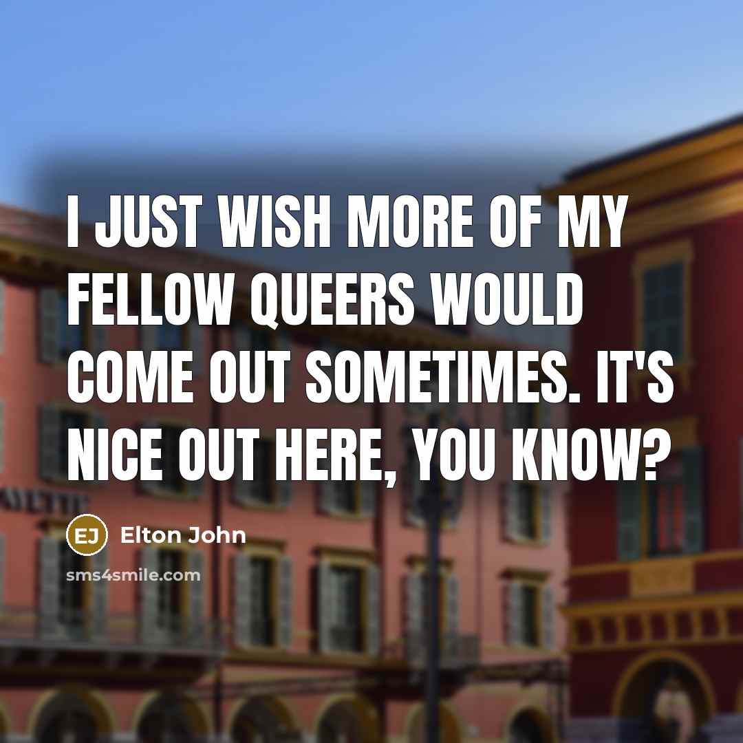 “I just wish more of my fellow queers would come…” quote by Elton John