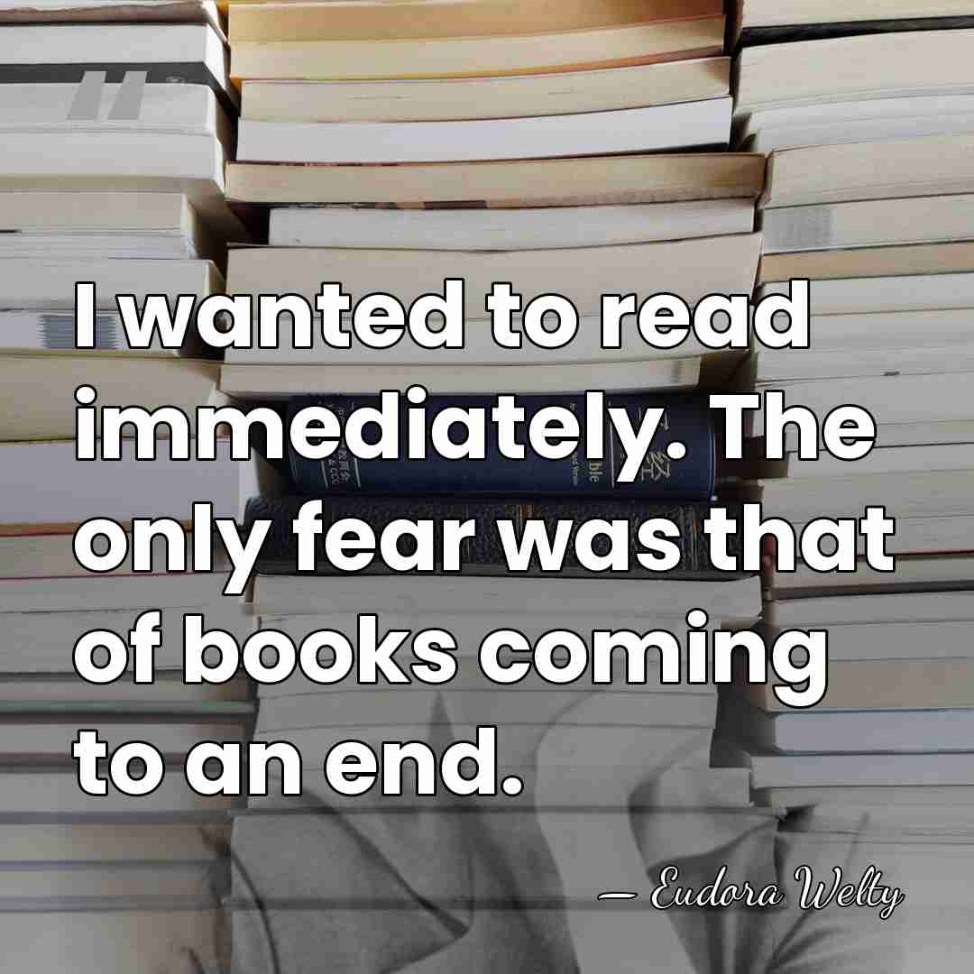 I wanted to read immediately. The only fear was that of books&hellip; - Eudora Welty