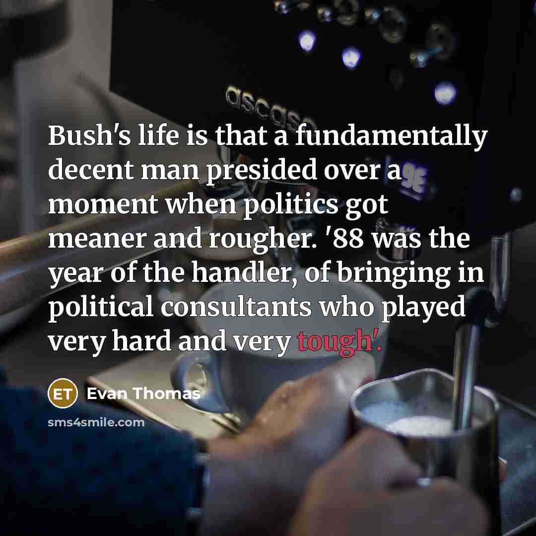 “Bush's life is that a fundamentally decent man presided over…” quote by Evan Thomas