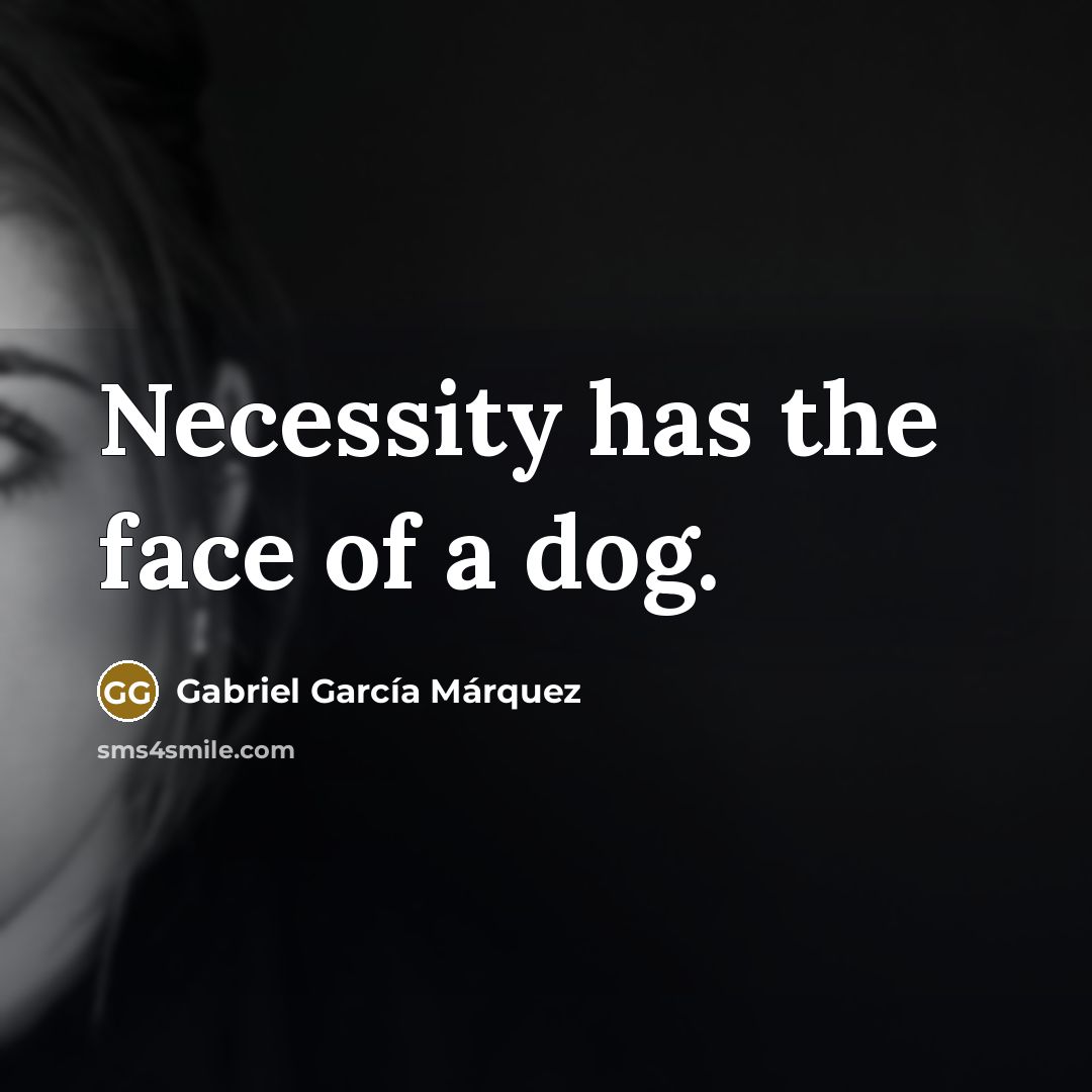 “Necessity has the face of a dog.…” quote by Gabriel Garcia Marquez
