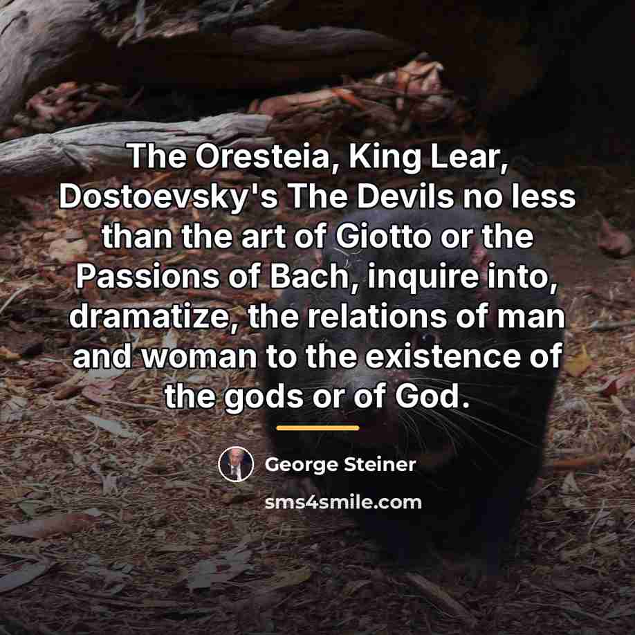 “The Oresteia, King Lear, Dostoevsky's The Devils no less than…” quote by George Steiner