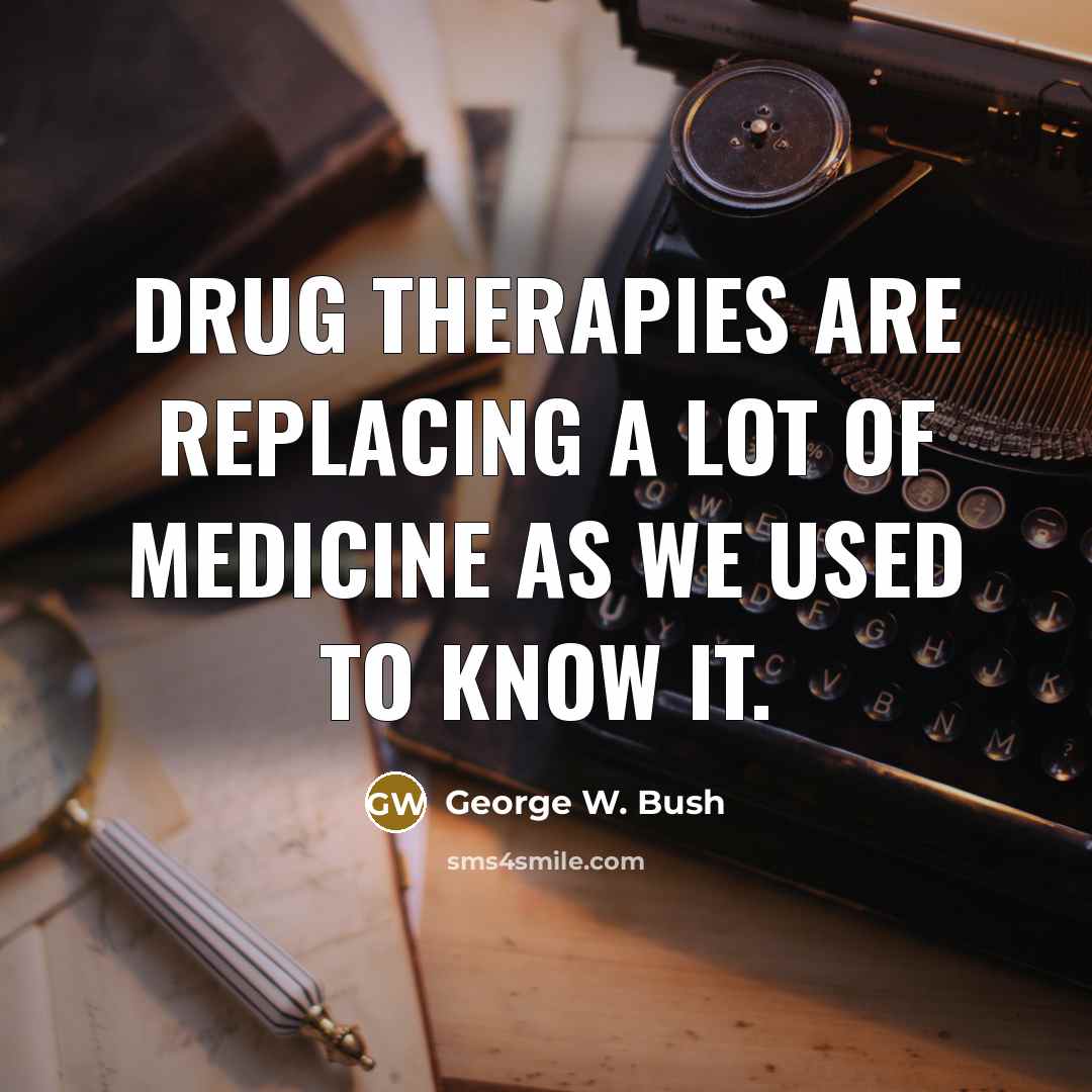 “Drug therapies are replacing a lot of medicine as we…” quote by George W. Bush