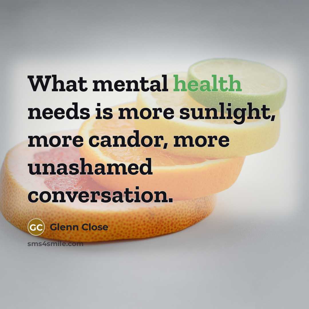 “What mental health needs is more sunlight, more candor, more…” quote by Glenn Close