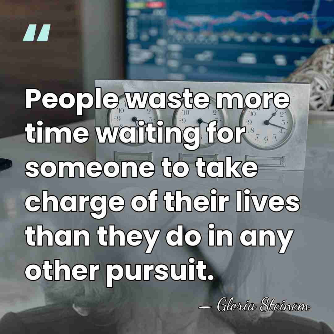 People waste more time waiting for someone to take charge of their&hellip; - Gloria Steinem