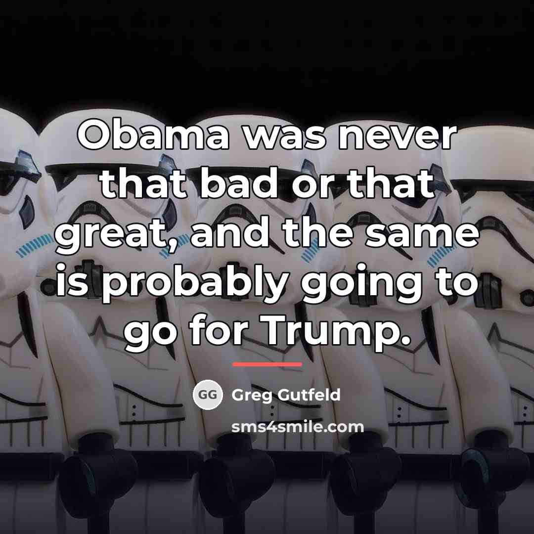 “Obama was never that bad or that great, and the…” quote by Greg Gutfeld