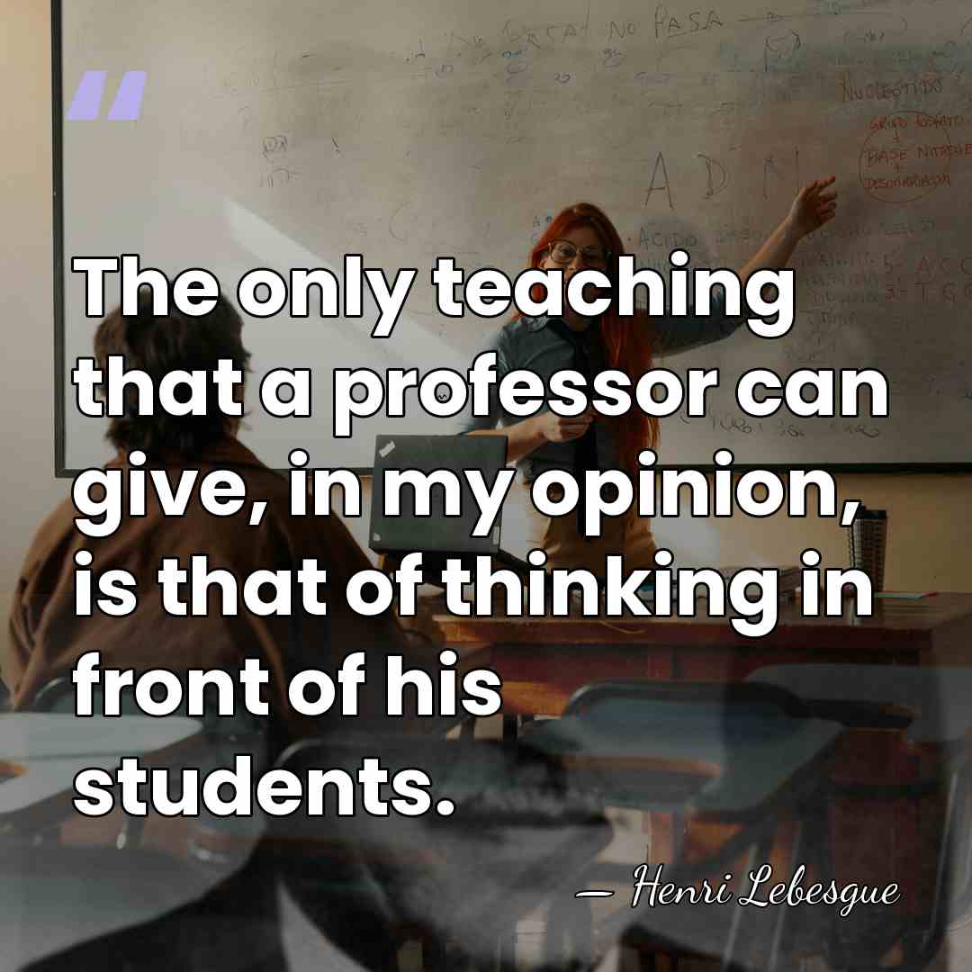 The only teaching that a professor can give, in my opinion, is&hellip; - Henri Lebesgue