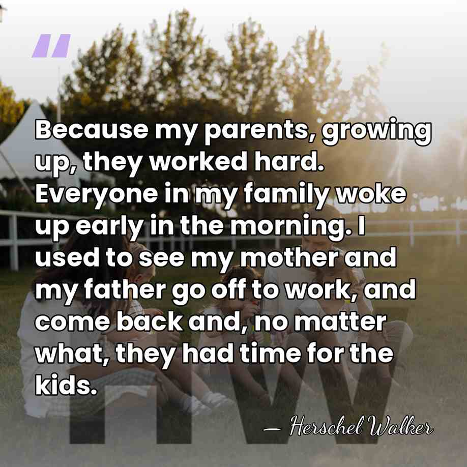 Because my parents, growing up, they worked hard. Everyone in my family&hellip; - Herschel Walker