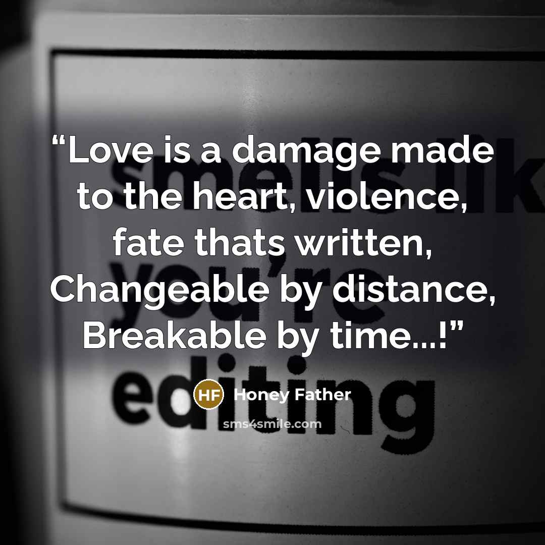 “Love is a damage made to the heart, violence, fate thats written, Changeable by distance, Breakable by time...!” quote by Honey Father
