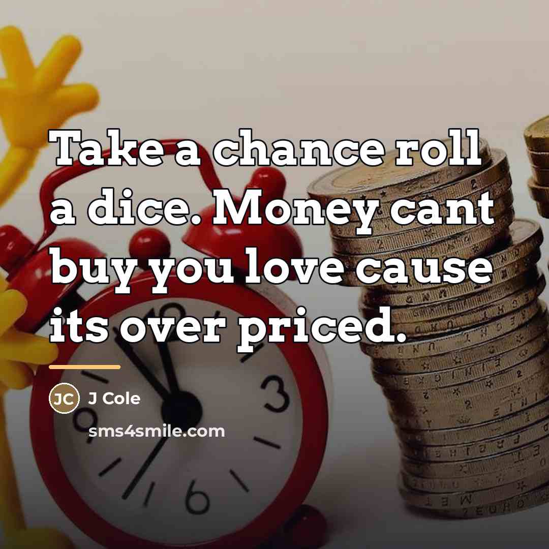 “Take a chance roll a dice. Money cant buy you…” quote by J Cole