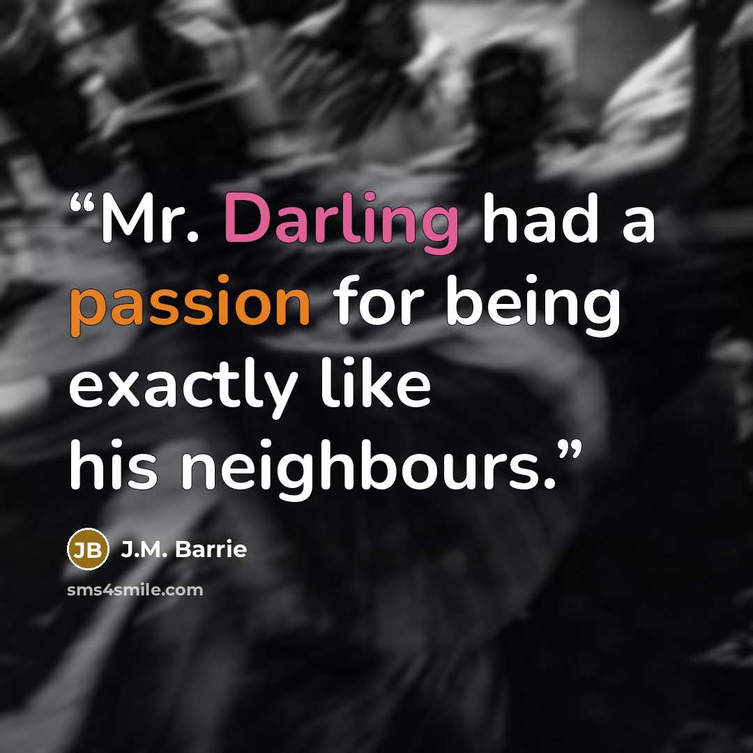 “Mr. Darling had a passion for being exactly like his neighbours.” quote by J.M. Barrie