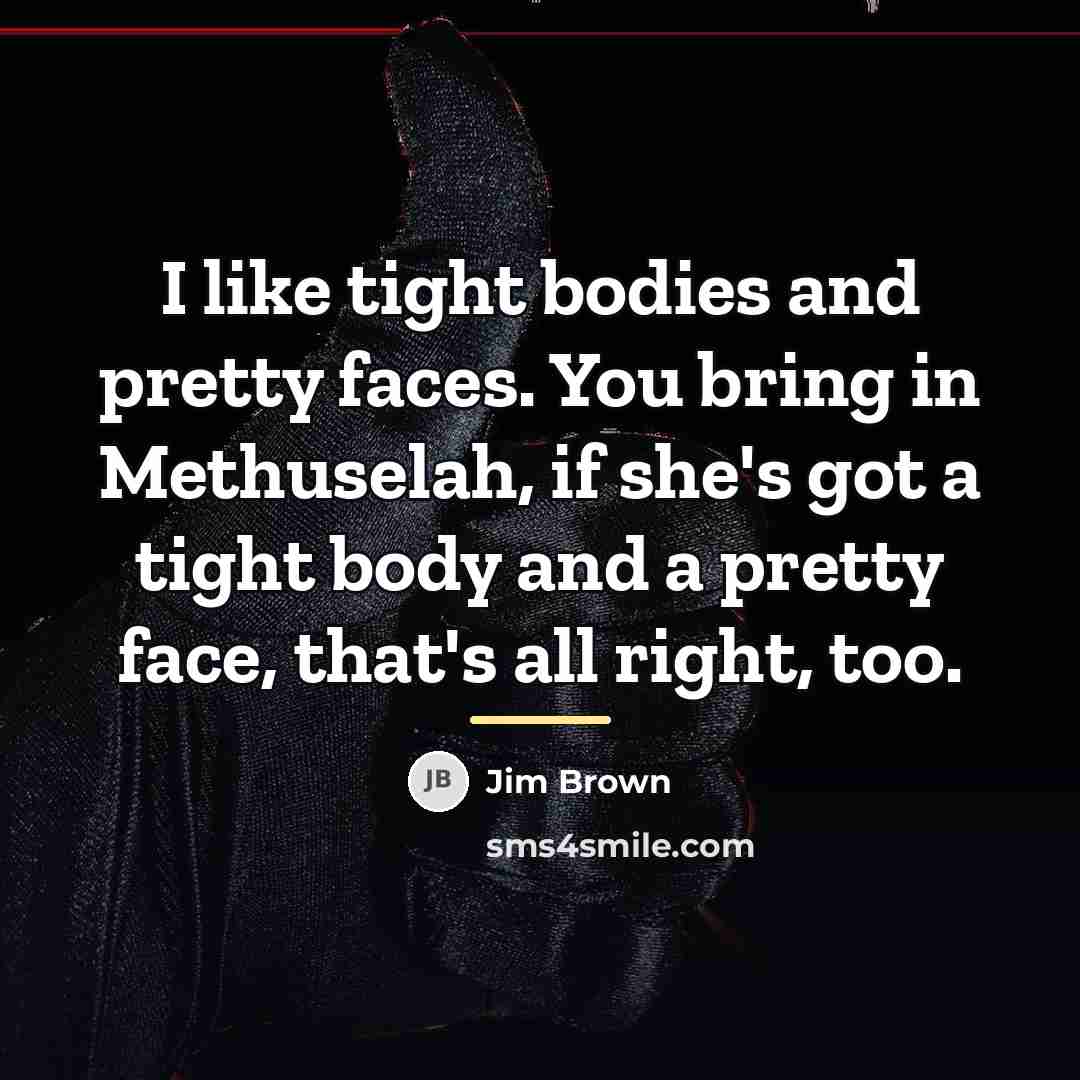 “I like tight bodies and pretty faces. You bring in…” quote by Jim Brown