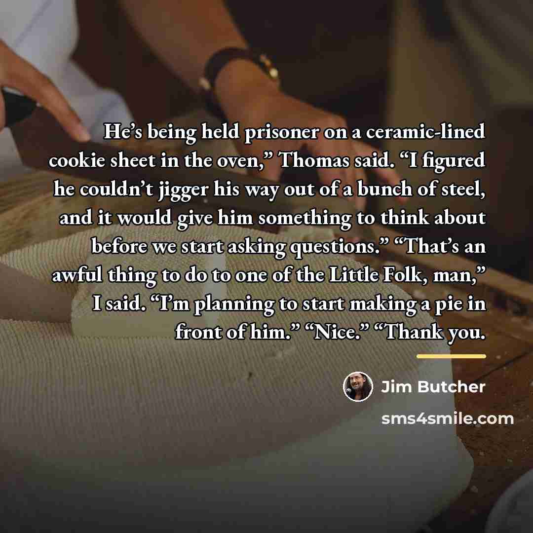 “He’s being held prisoner on a ceramic-lined cookie sheet in…” quote by Jim Butcher