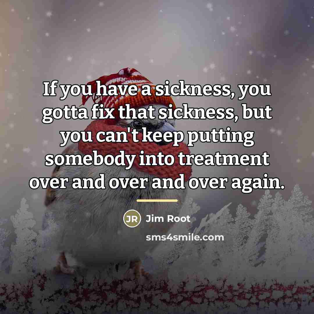 “If you have a sickness, you gotta fix that sickness,…” quote by Jim Root