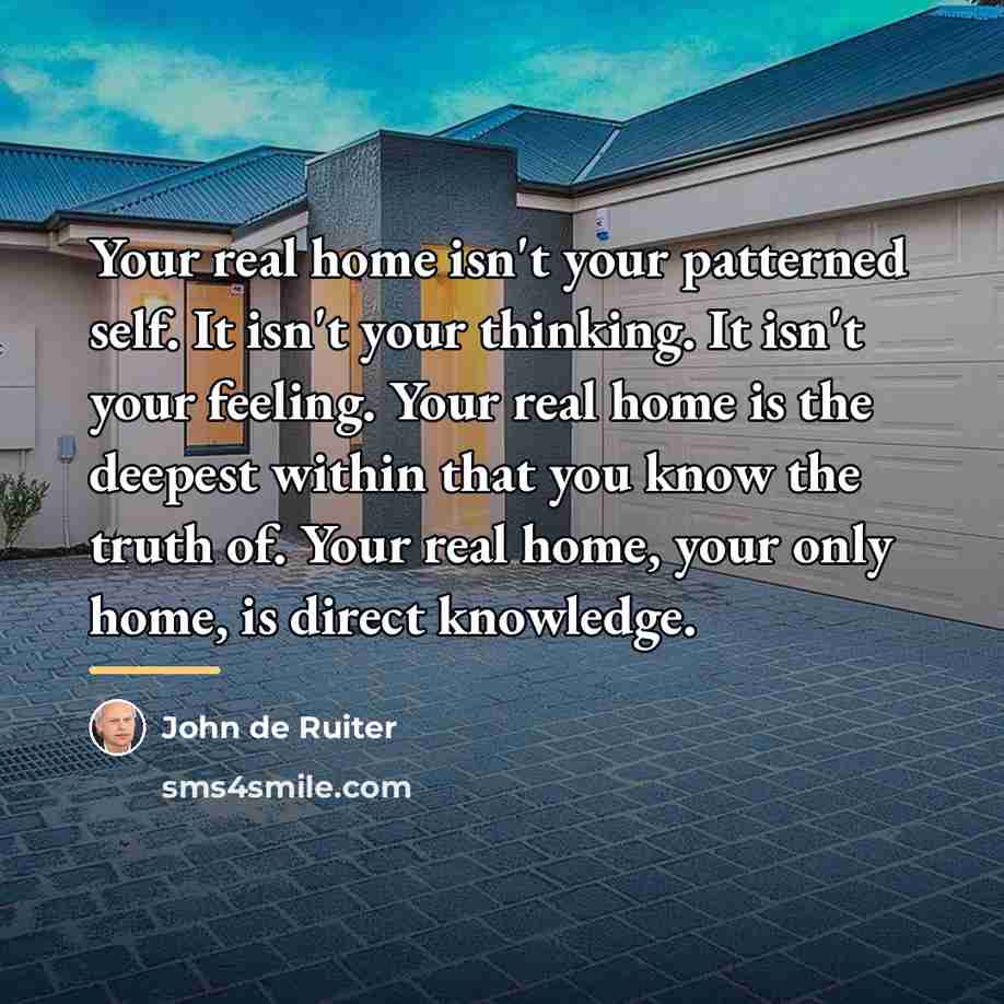 “Your real home isn't your patterned self. It isn't your…” quote by John de Ruiter