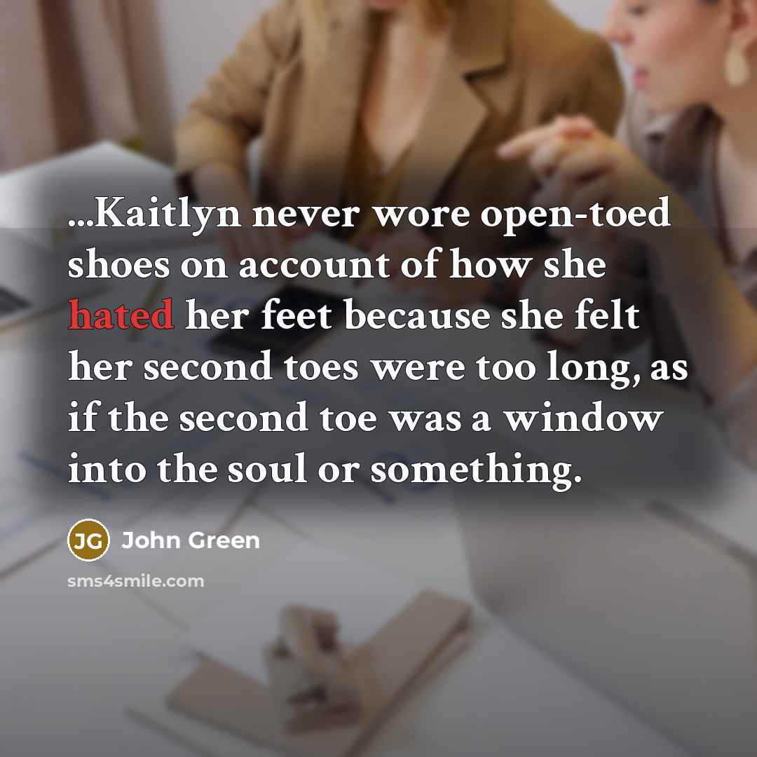 “...Kaitlyn never wore open-toed shoes on account of how she…” quote by John Green