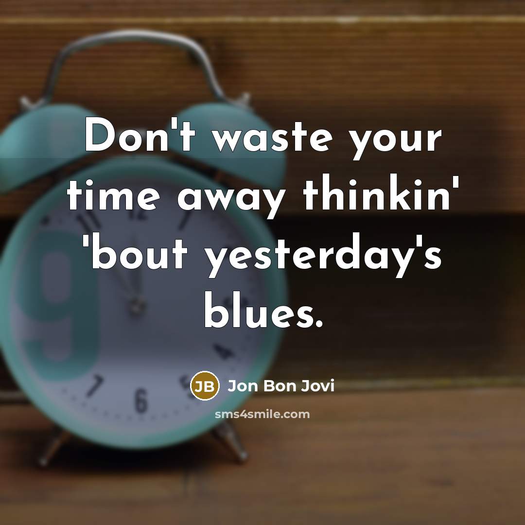 “Don't waste your time away thinkin' 'bout yesterday's blues.…” quote by Jon Bon Jovi