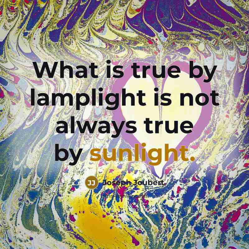 “What is true by lamplight is not always true by…” quote by Joseph Joubert