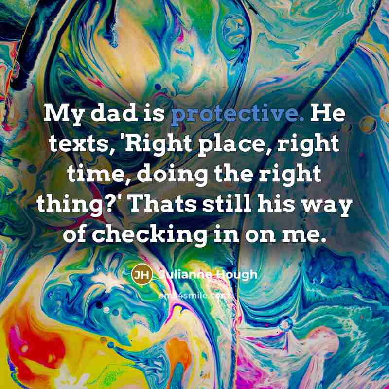 “My dad is protective. He texts, 'Right place, right time, doing the right thing?' Thats still his way of checking in on me.” quote by Julianne Hough