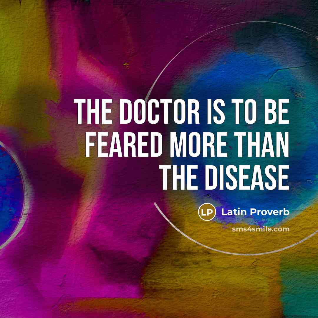 “The doctor is to be feared more than the disease…” quote by Latin Proverb