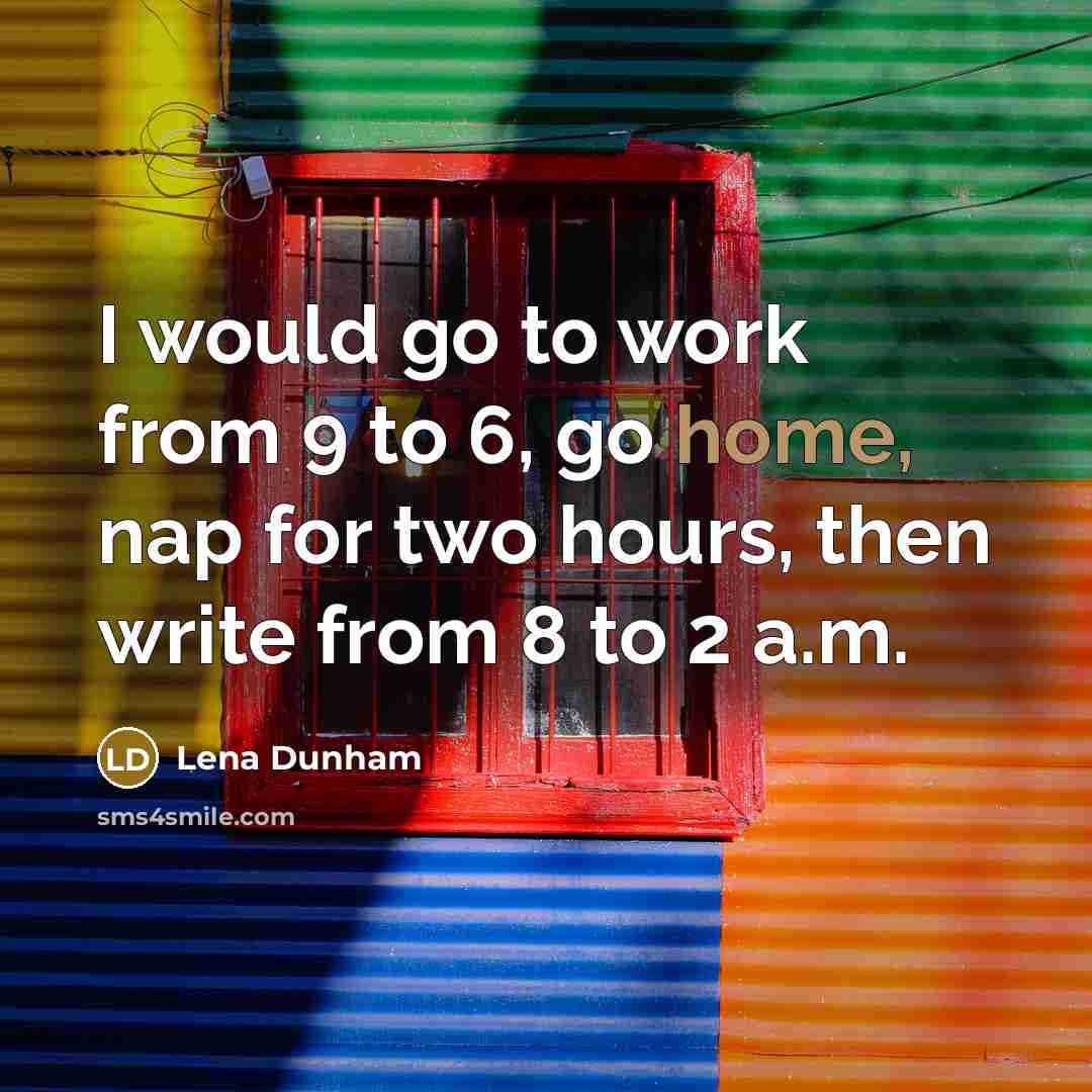 “I would go to work from 9 to 6, go…” quote by Lena Dunham