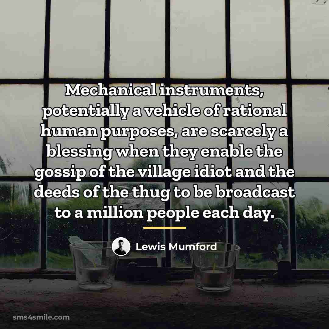 “Mechanical instruments, potentially a vehicle of rational human purposes, are…” quote by Lewis Mumford
