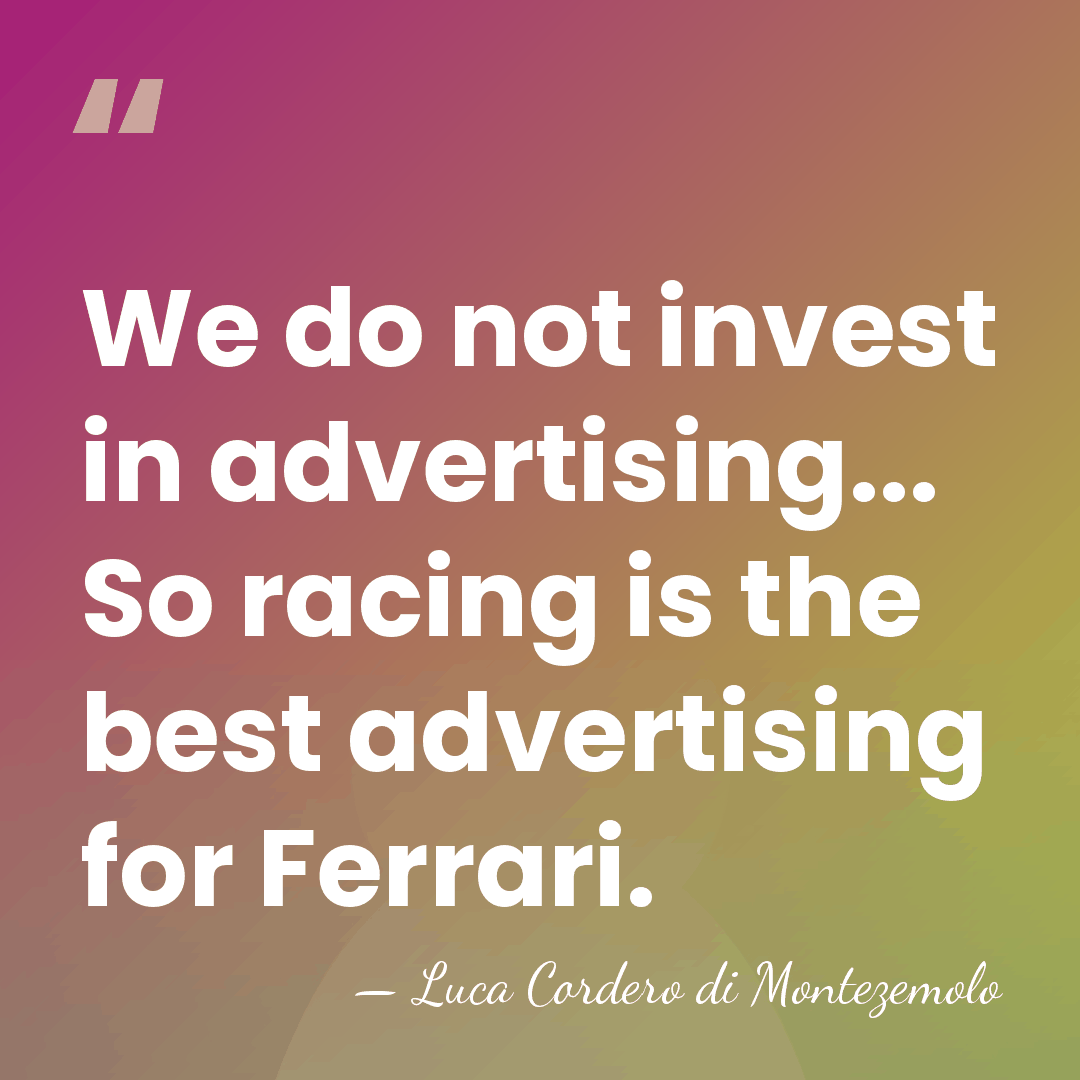 We do not invest in advertising... So racing is the best advertising&hellip; - Luca Cordero di Montezemolo