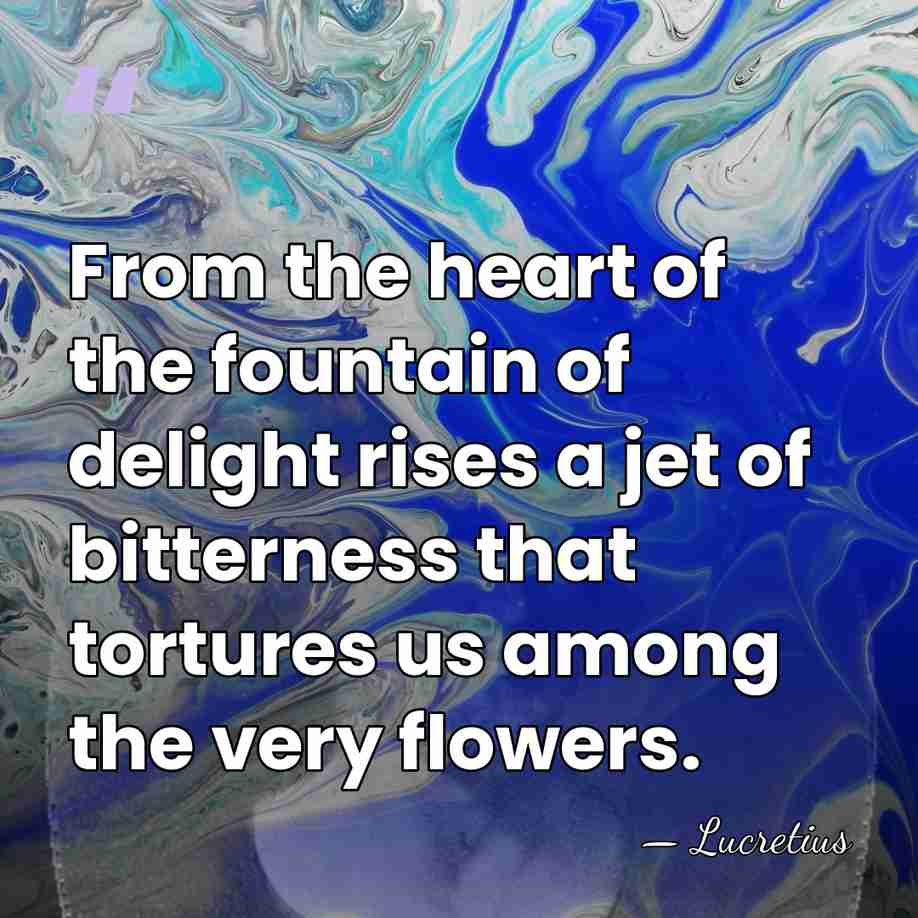 From the heart of the fountain of delight rises a jet of&hellip; - Lucretius